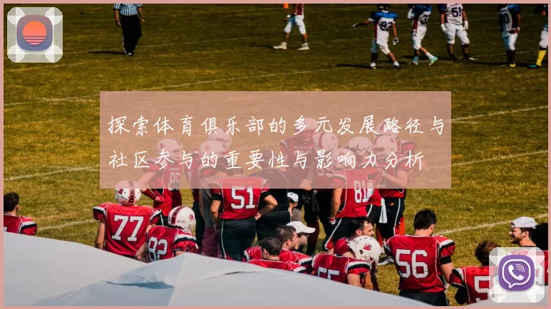 探索体育俱乐部的多元发展路径与社区参与的重要性与影响力分析