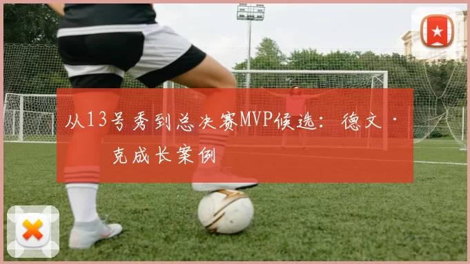 从13号秀到总决赛MVP候选：德文·布克成长案例