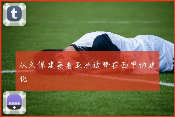 从久保建英看亚洲边锋在西甲的进化