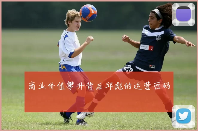 商业价值攀升背后邱彪的运营密码