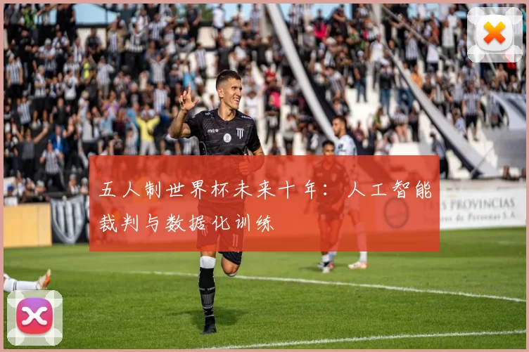 五人制世界杯未来十年：人工智能裁判与数据化训练