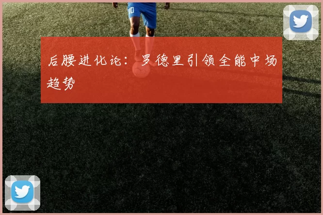 后腰进化论：罗德里引领全能中场趋势