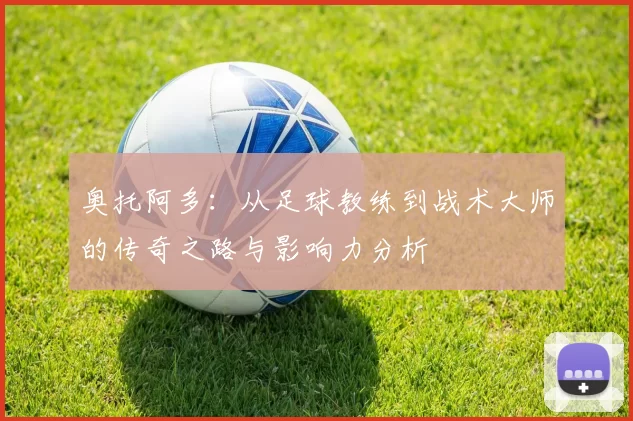 奥托阿多：从足球教练到战术大师的传奇之路与影响力分析