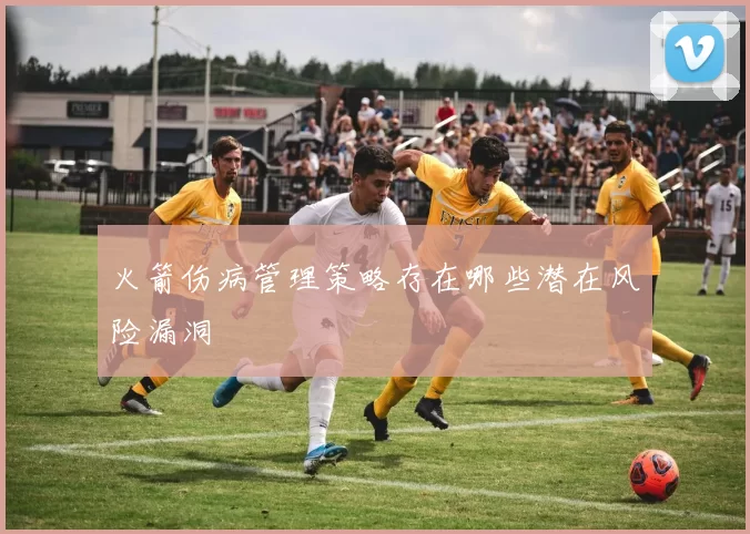 火箭伤病管理策略存在哪些潜在风险漏洞