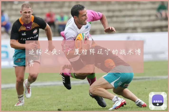 逆转之夜：广厦对阵辽宁的战术博弈