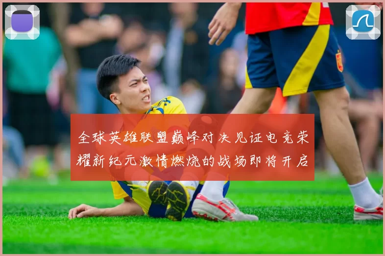 全球英雄联盟巅峰对决见证电竞荣耀新纪元激情燃烧的战场即将开启