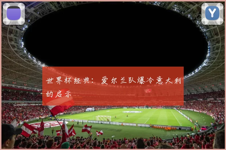 世界杯经典：爱尔兰队爆冷意大利的启示
