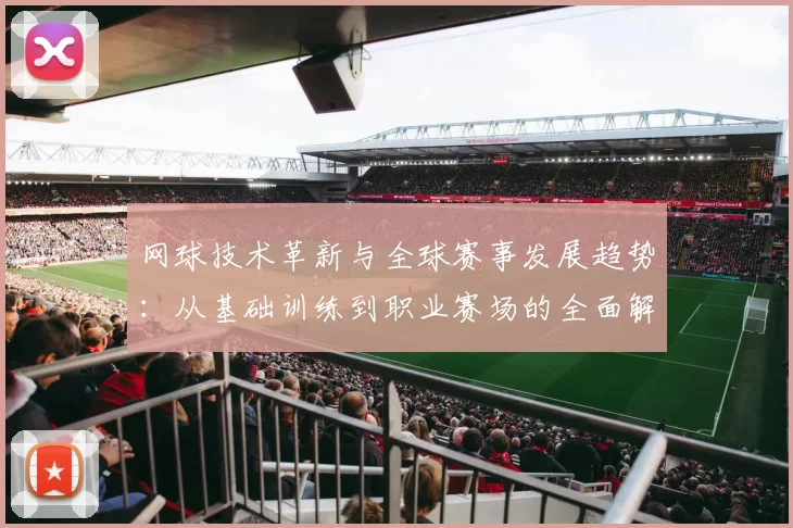 网球技术革新与全球赛事发展趋势：从基础训练到职业赛场的全面解析