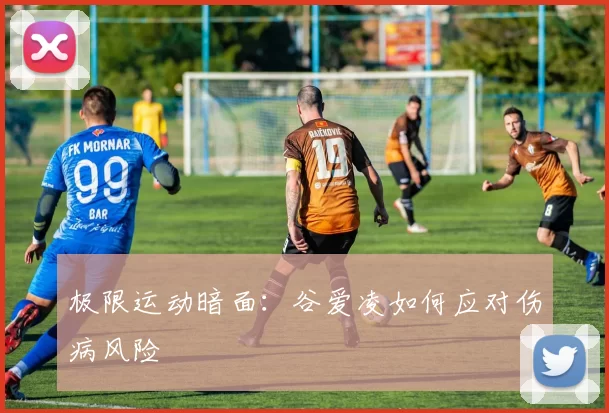 极限运动暗面：谷爱凌如何应对伤病风险
