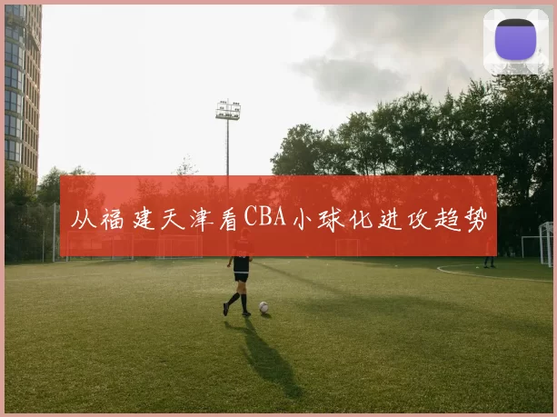 从福建天津看CBA小球化进攻趋势