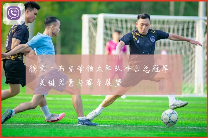 德文·布克带领太阳队冲击总冠军的关键因素与赛季展望