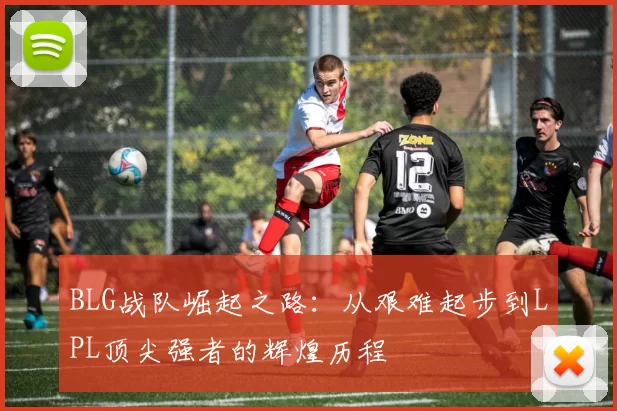 BLG战队崛起之路：从艰难起步到LPL顶尖强者的辉煌历程