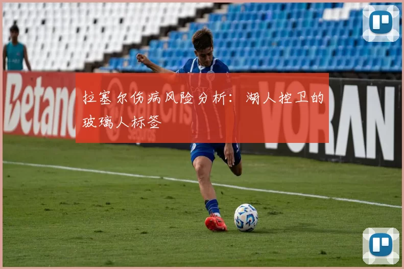 拉塞尔伤病风险分析：湖人控卫的玻璃人标签