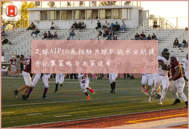 足球AIPro亮相助力球队战术分析提升比赛策略与决策效率