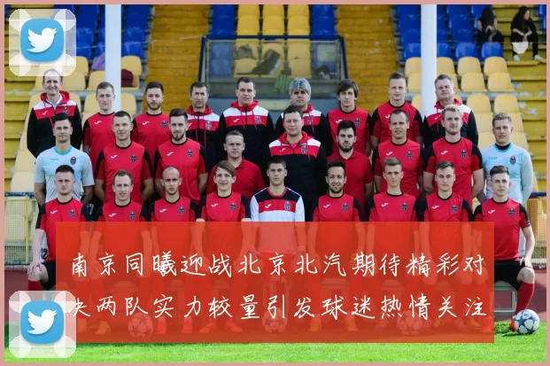 南京同曦迎战北京北汽期待精彩对决两队实力较量引发球迷热情关注