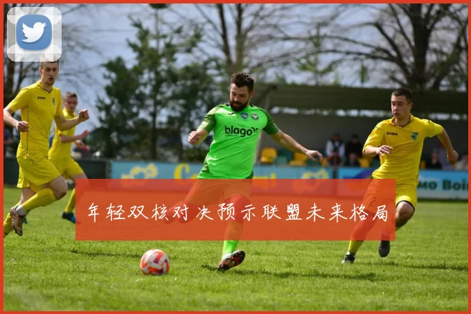 年轻双核对决预示联盟未来格局