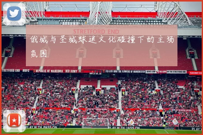 俄城与圣城球迷文化碰撞下的主场氛围